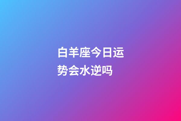 白羊座今日运势会水逆吗-第1张-星座运势-玄机派