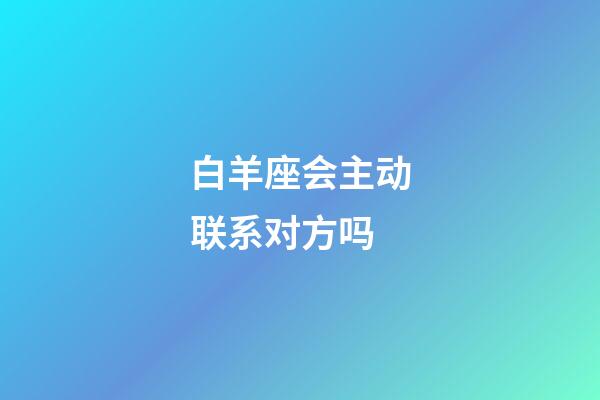 白羊座会主动联系对方吗-第1张-星座运势-玄机派