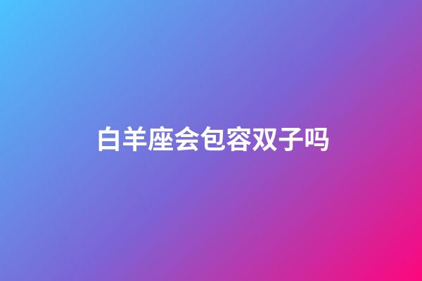 白羊座会包容双子吗-第1张-星座运势-玄机派