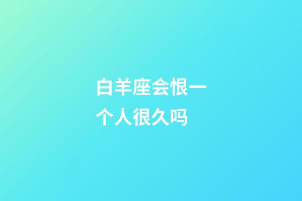 白羊座会恨一个人很久吗-第1张-星座运势-玄机派