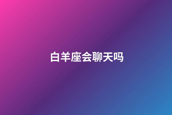 白羊座会聊天吗-第1张-星座运势-玄机派