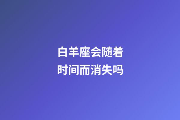 白羊座会随着时间而消失吗-第1张-星座运势-玄机派