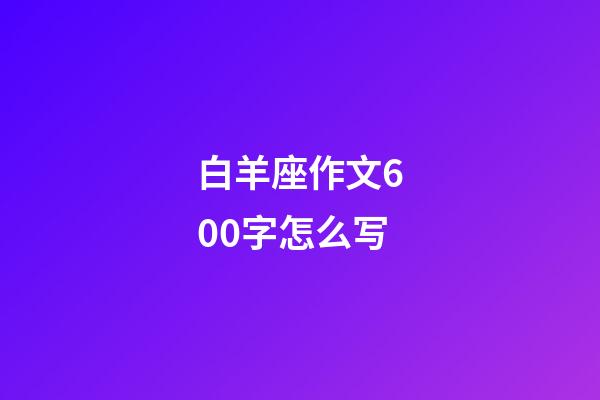 白羊座作文600字怎么写-第1张-星座运势-玄机派
