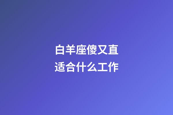 白羊座傻又直适合什么工作-第1张-星座运势-玄机派