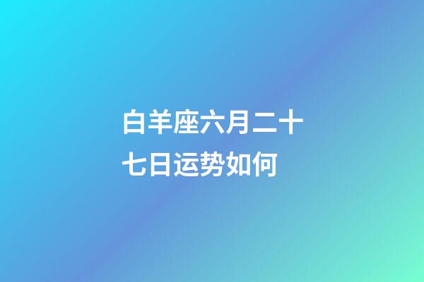 白羊座六月二十七日运势如何-第1张-星座运势-玄机派