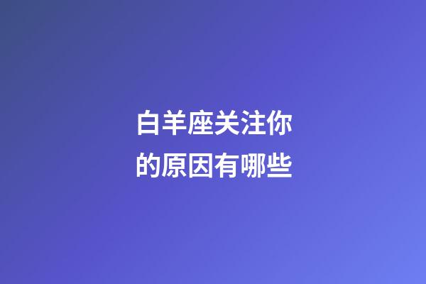 白羊座关注你的原因有哪些-第1张-星座运势-玄机派