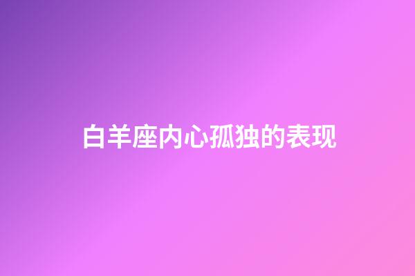 白羊座内心孤独的表现-第1张-星座运势-玄机派