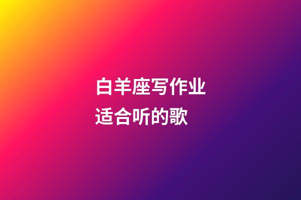 白羊座写作业适合听的歌-第1张-星座运势-玄机派