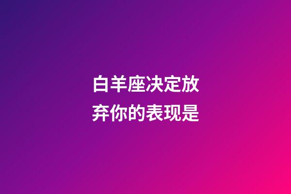 白羊座决定放弃你的表现是-第1张-星座运势-玄机派