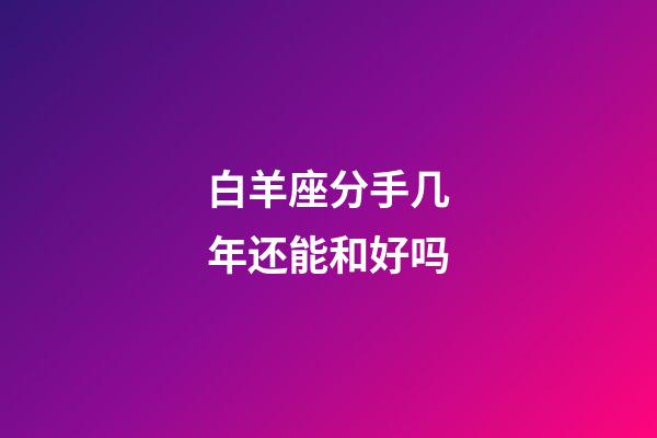 白羊座分手几年还能和好吗-第1张-星座运势-玄机派