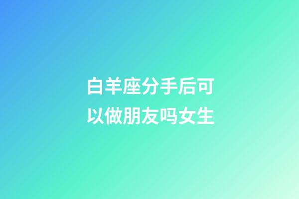 白羊座分手后可以做朋友吗女生-第1张-星座运势-玄机派