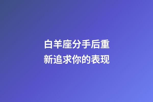 白羊座分手后重新追求你的表现-第1张-星座运势-玄机派