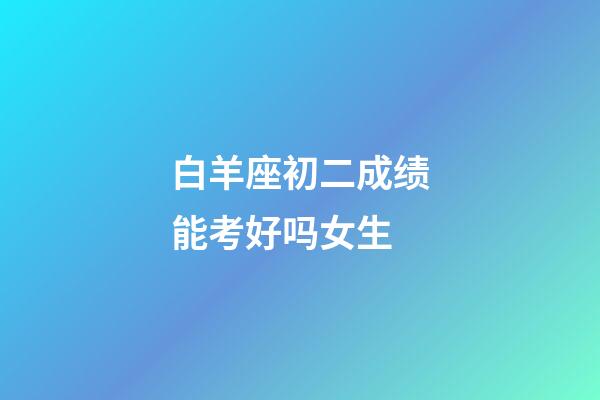 白羊座初二成绩能考好吗女生-第1张-星座运势-玄机派