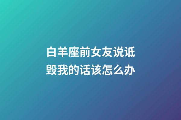 白羊座前女友说诋毁我的话该怎么办-第1张-星座运势-玄机派