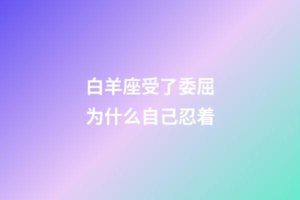 白羊座受了委屈为什么自己忍着-第1张-星座运势-玄机派