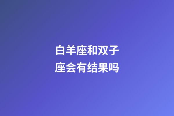 白羊座和双子座会有结果吗-第1张-星座运势-玄机派