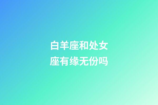 白羊座和处女座有缘无份吗-第1张-星座运势-玄机派