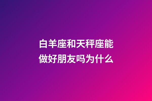 白羊座和天秤座能做好朋友吗为什么-第1张-星座运势-玄机派