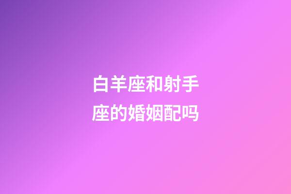 白羊座和射手座的婚姻配吗-第1张-星座运势-玄机派