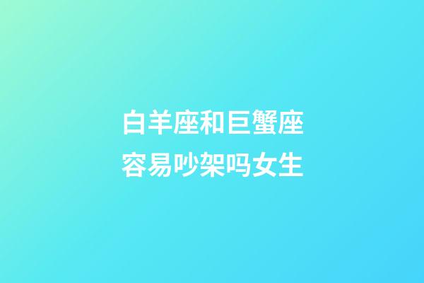 白羊座和巨蟹座容易吵架吗女生-第1张-星座运势-玄机派