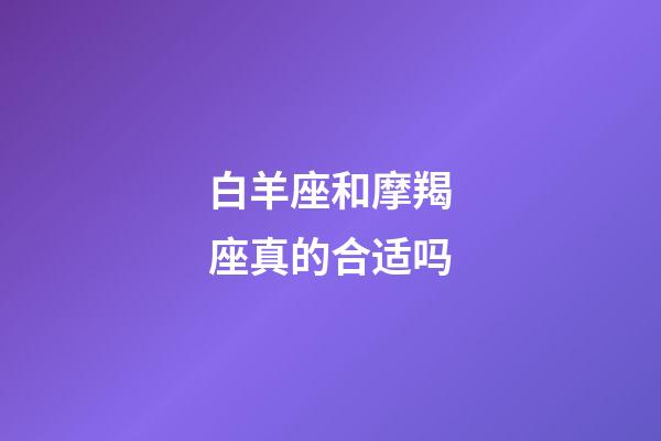 白羊座和摩羯座真的合适吗-第1张-星座运势-玄机派