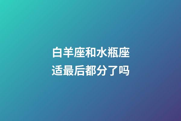 白羊座和水瓶座适最后都分了吗-第1张-星座运势-玄机派