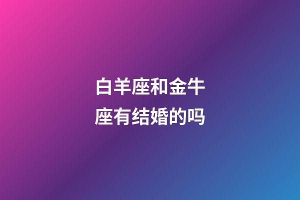白羊座和金牛座有结婚的吗-第1张-星座运势-玄机派