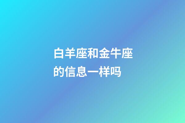 白羊座和金牛座的信息一样吗-第1张-星座运势-玄机派