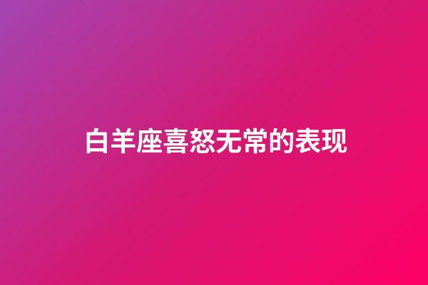 白羊座喜怒无常的表现-第1张-星座运势-玄机派