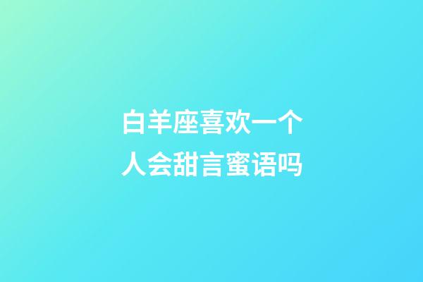 白羊座喜欢一个人会甜言蜜语吗-第1张-星座运势-玄机派