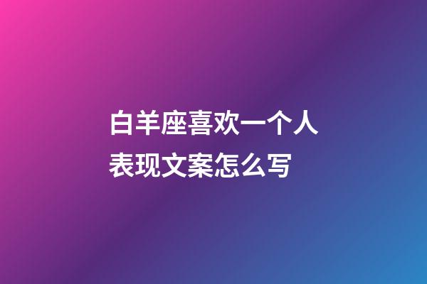 白羊座喜欢一个人表现文案怎么写-第1张-星座运势-玄机派