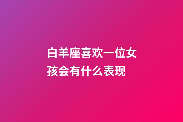 白羊座喜欢一位女孩会有什么表现-第1张-星座运势-玄机派