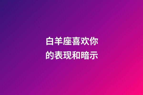 白羊座喜欢你的表现和暗示-第1张-星座运势-玄机派