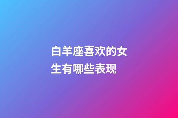 白羊座喜欢的女生有哪些表现-第1张-星座运势-玄机派