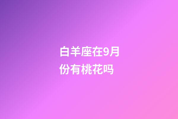 白羊座在9月份有桃花吗-第1张-星座运势-玄机派