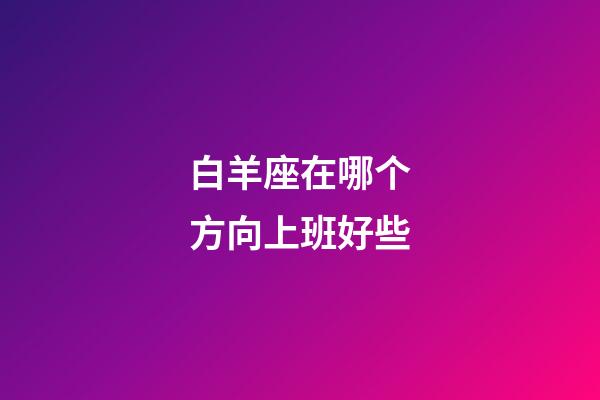 白羊座在哪个方向上班好些-第1张-星座运势-玄机派