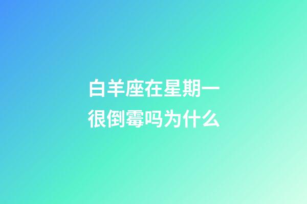 白羊座在星期一很倒霉吗为什么-第1张-星座运势-玄机派