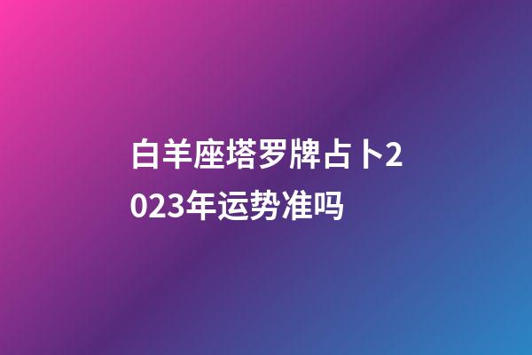 白羊座塔罗牌占卜2023年运势准吗-第1张-星座运势-玄机派
