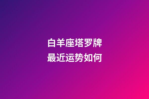 白羊座塔罗牌最近运势如何-第1张-星座运势-玄机派