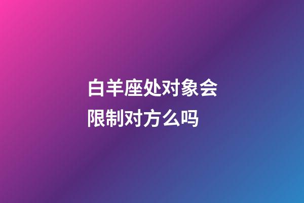 白羊座处对象会限制对方么吗-第1张-星座运势-玄机派