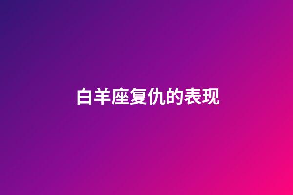 白羊座复仇的表现-第1张-星座运势-玄机派