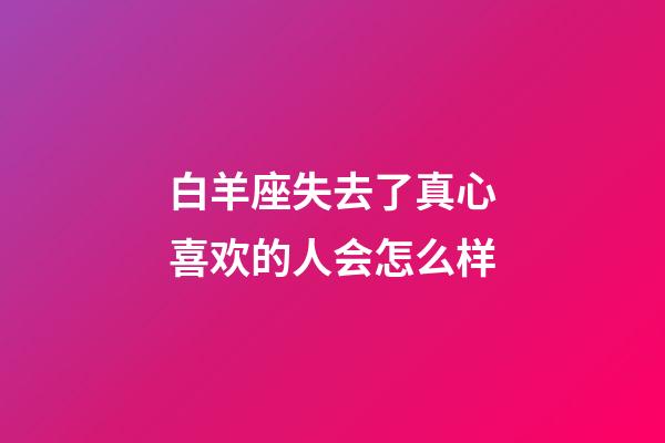 白羊座失去了真心喜欢的人会怎么样-第1张-星座运势-玄机派