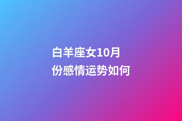 白羊座女10月份感情运势如何-第1张-星座运势-玄机派