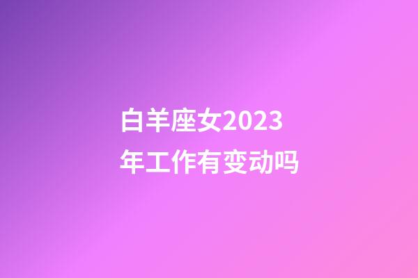 白羊座女2023年工作有变动吗-第1张-星座运势-玄机派