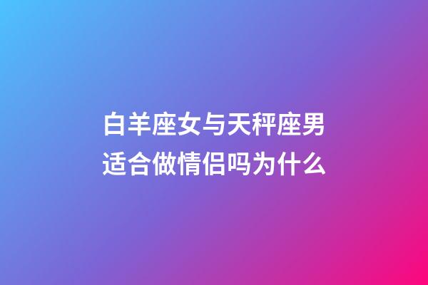 白羊座女与天秤座男适合做情侣吗为什么-第1张-星座运势-玄机派