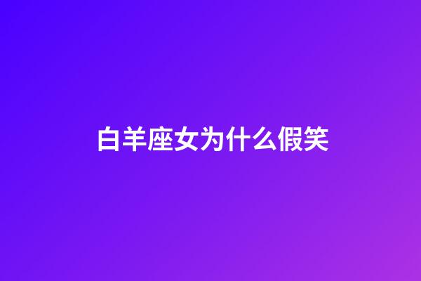 白羊座女为什么假笑-第1张-星座运势-玄机派