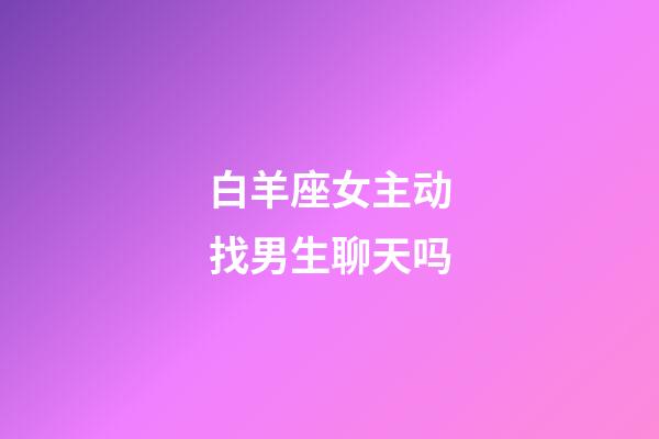 白羊座女主动找男生聊天吗-第1张-星座运势-玄机派