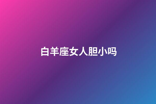 白羊座女人胆小吗-第1张-星座运势-玄机派