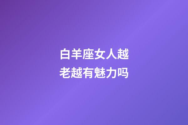 白羊座女人越老越有魅力吗-第1张-星座运势-玄机派