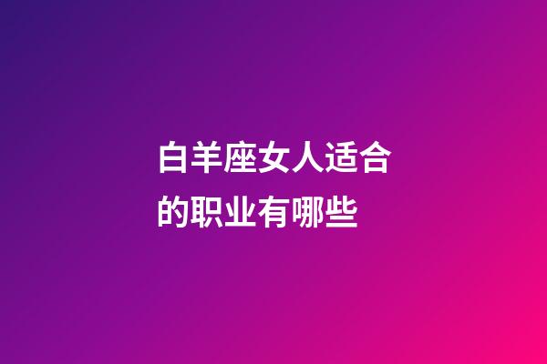 白羊座女人适合的职业有哪些-第1张-星座运势-玄机派